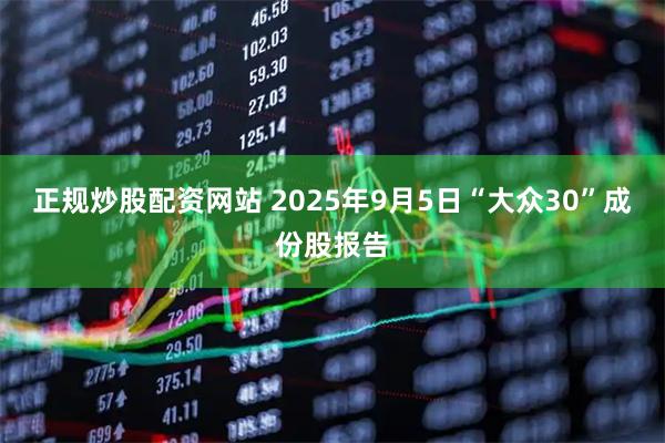正规炒股配资网站 2025年9月5日“大众30”成份股报告