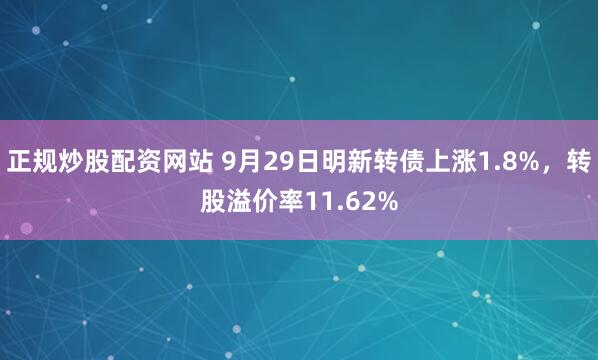 正规炒股配资网站 9月29日明新转债上涨1.8%，转股溢价率11.62%